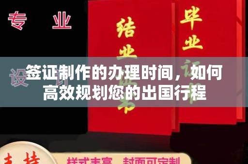 颍上签证制作的办理时间，如何高效规划您的出国行程
